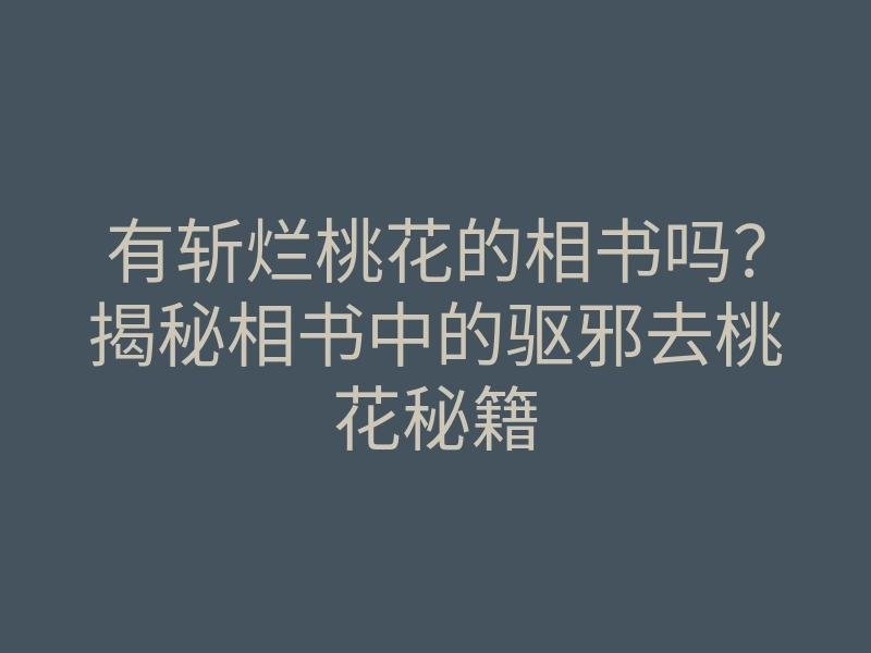 有斩烂桃花的相书吗?揭秘相书中的驱邪去桃花秘籍