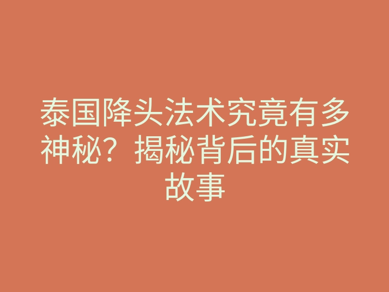 泰国降头法术究竟有多神秘?揭秘背后的真实故事