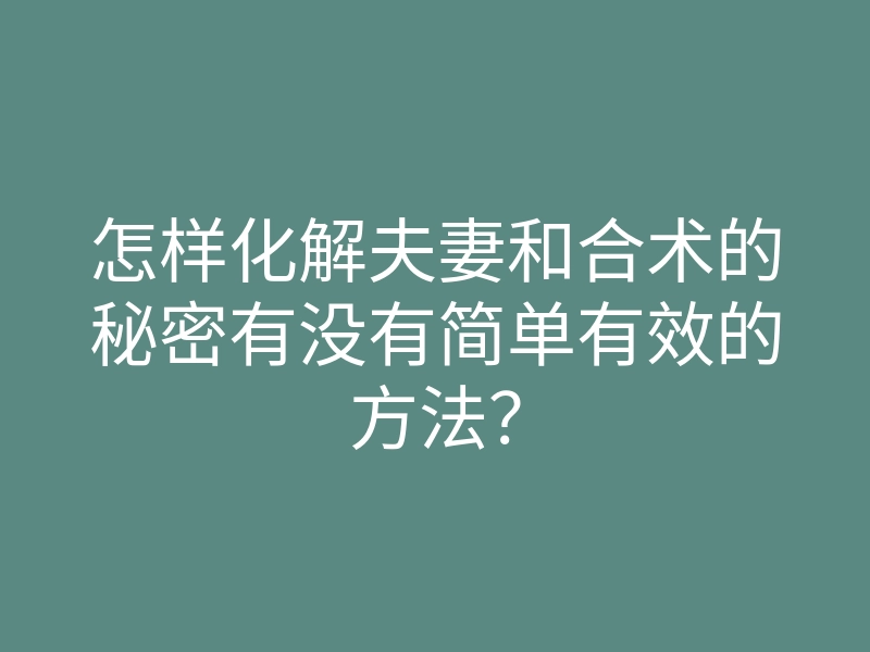 怎样化解夫妻和合术的秘密有没有简单有效的方法?