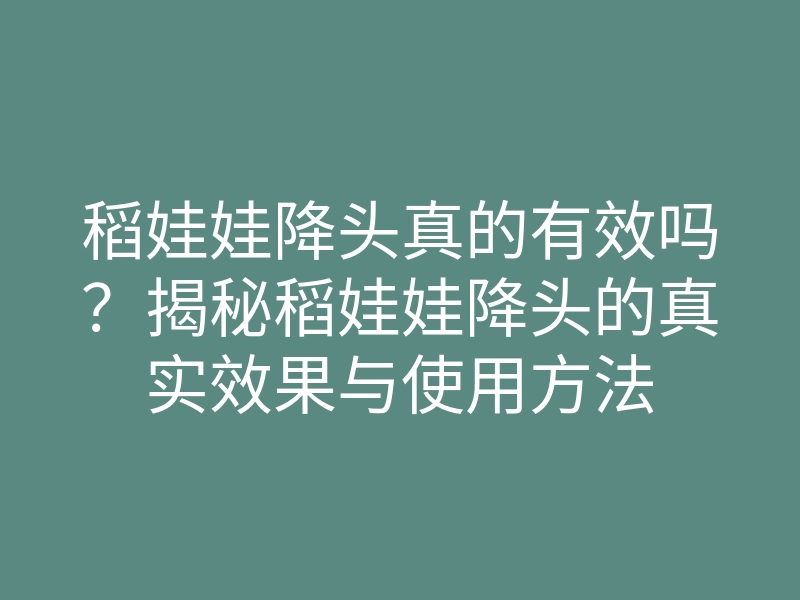 稻娃娃降头真的有效吗?揭秘稻娃娃降头的真实效果与使用方法