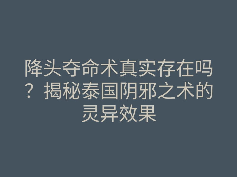 降头夺命术真实存在吗？揭秘泰国阴邪之术的灵异效果