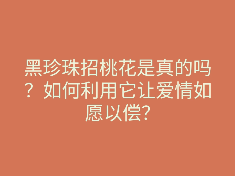 黑珍珠招桃花是真的吗？如何利用它让爱情如愿以偿？