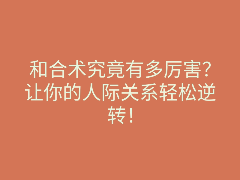 和合术究竟有多厉害?让你的人际关系轻松逆转!