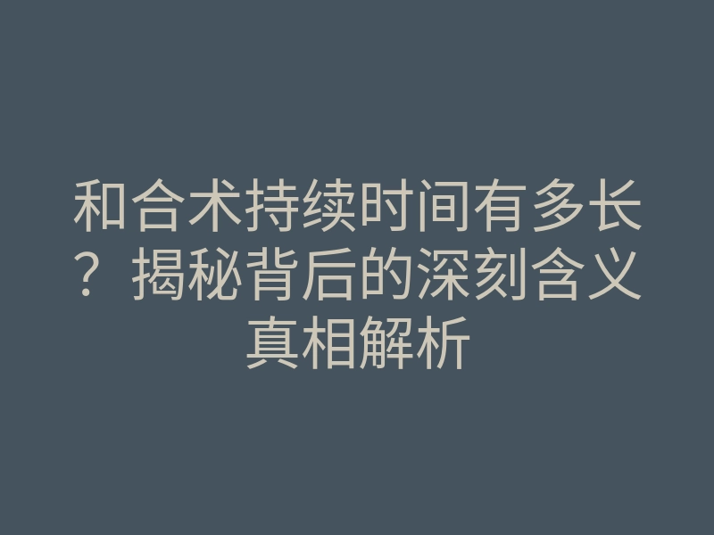 和合术持续时间有多长?揭秘背后的深刻含义真相解析