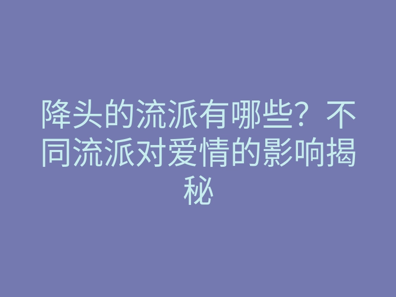 降头的流派有哪些?不同流派对爱情的影响揭秘