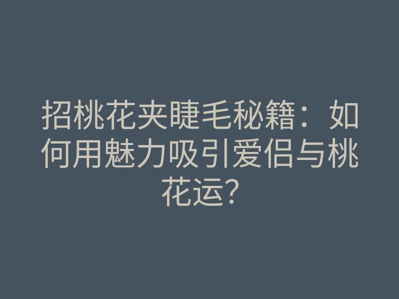 招桃花夹睫毛秘籍:如何用魅力吸引爱侣与桃花运?