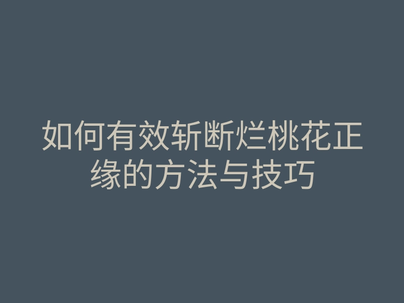 如何有效斩断烂桃花正缘的方法与技巧