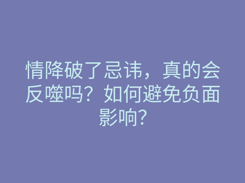 情降破了忌讳，真的会反噬吗？如何避免负面影响？