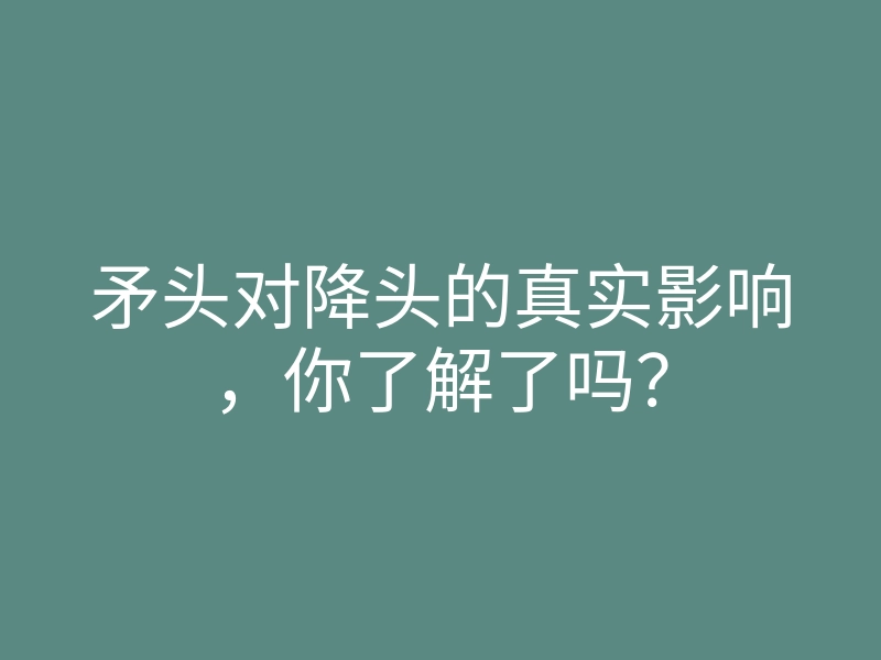 矛头对降头的真实影响,你了解了吗?