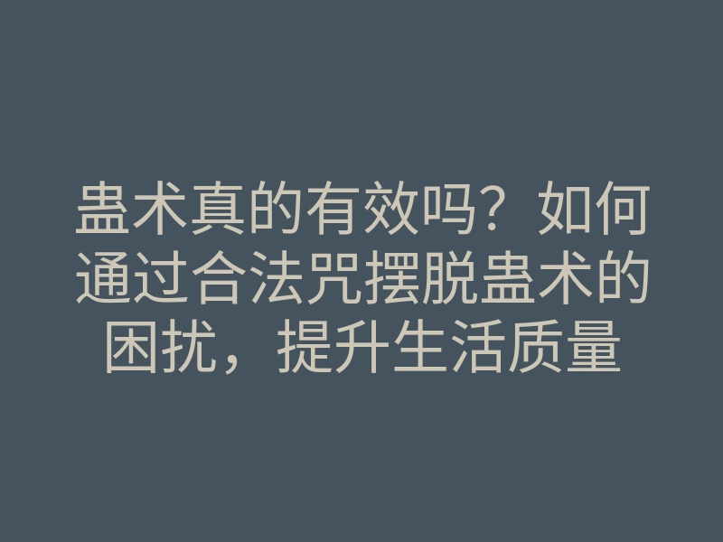 蛊术真的有效吗?如何通过合法咒摆脱蛊术的困扰,提升生活质量
