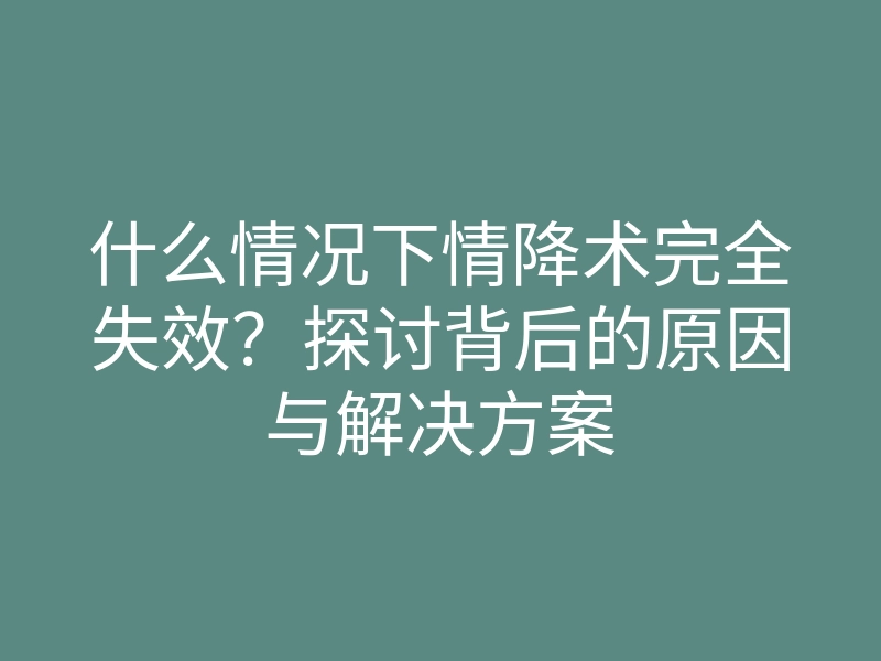 什么情况下情降术完全失效?探讨背后的原因与解决方案