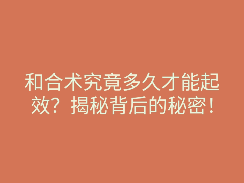 和合术究竟多久才能起效?揭秘背后的秘密!