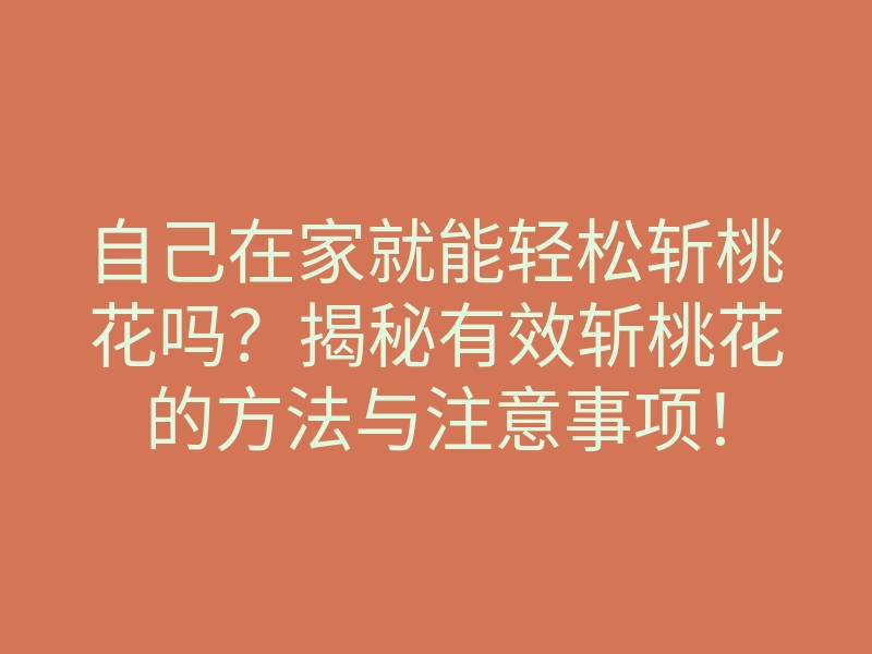 自己在家就能轻松斩桃花吗？揭秘有效斩桃花的方法与注意事项！