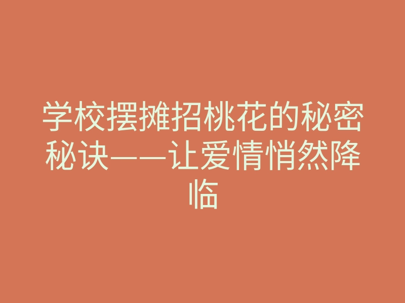 学校摆摊招桃花的秘密秘诀——让爱情悄然降临