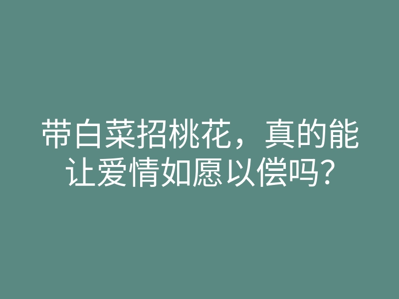 带白菜招桃花,真的能让爱情如愿以偿吗?