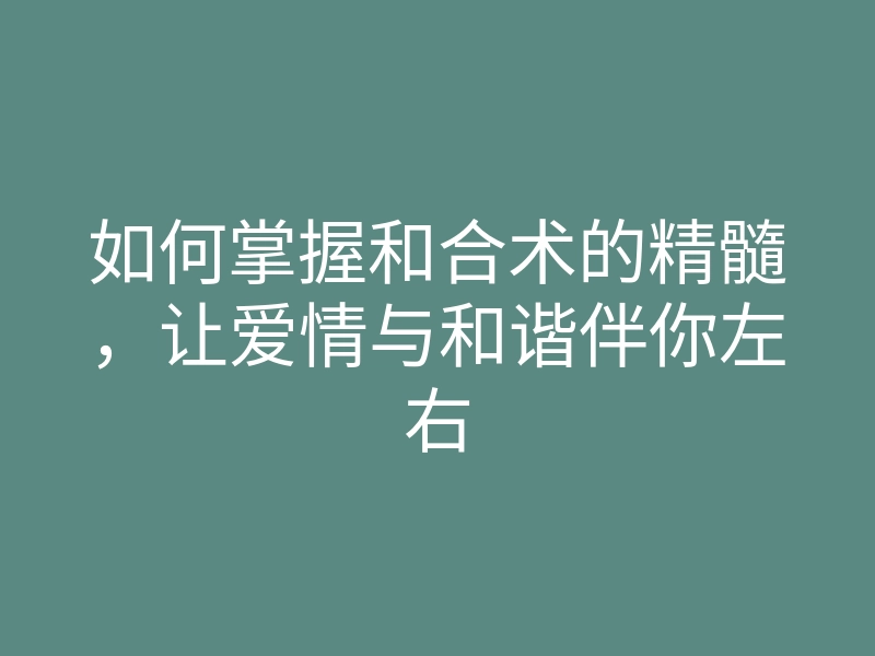如何掌握和合术的精髓,让爱情与和谐伴你左右