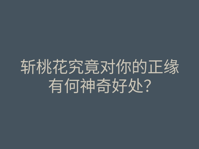 斩桃花究竟对你的正缘有何神奇好处？