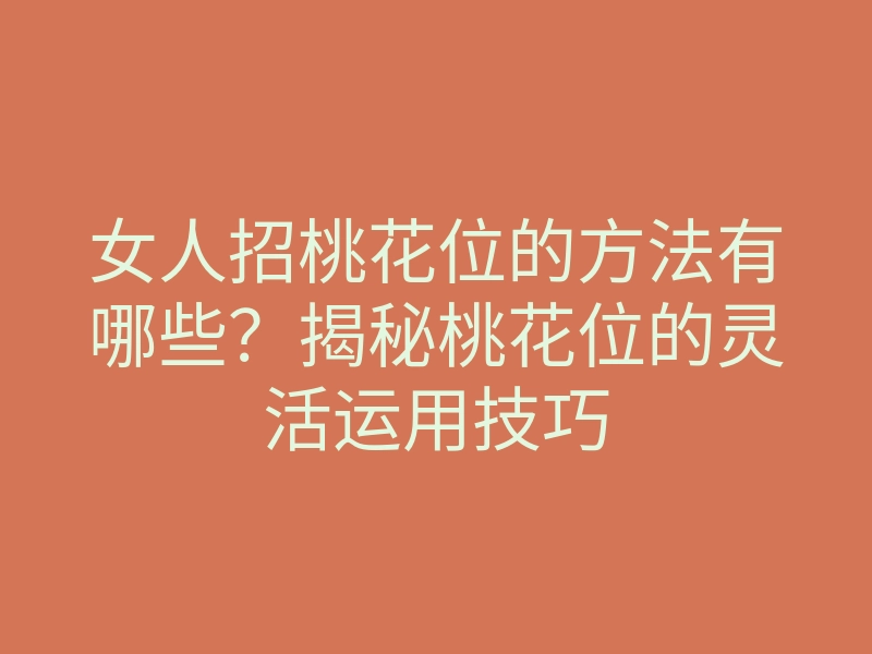 女人招桃花位的方法有哪些?揭秘桃花位的灵活运用技巧