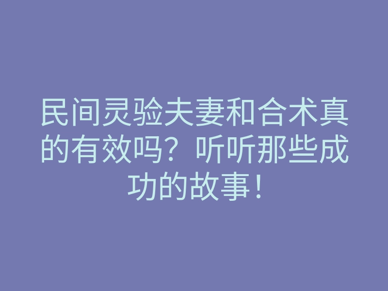 民间灵验夫妻和合术真的有效吗?听听那些成功的故事!