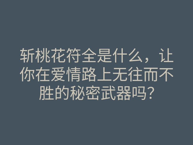 斩桃花符全是什么,让你在爱情路上无往而不胜的秘密武器吗?