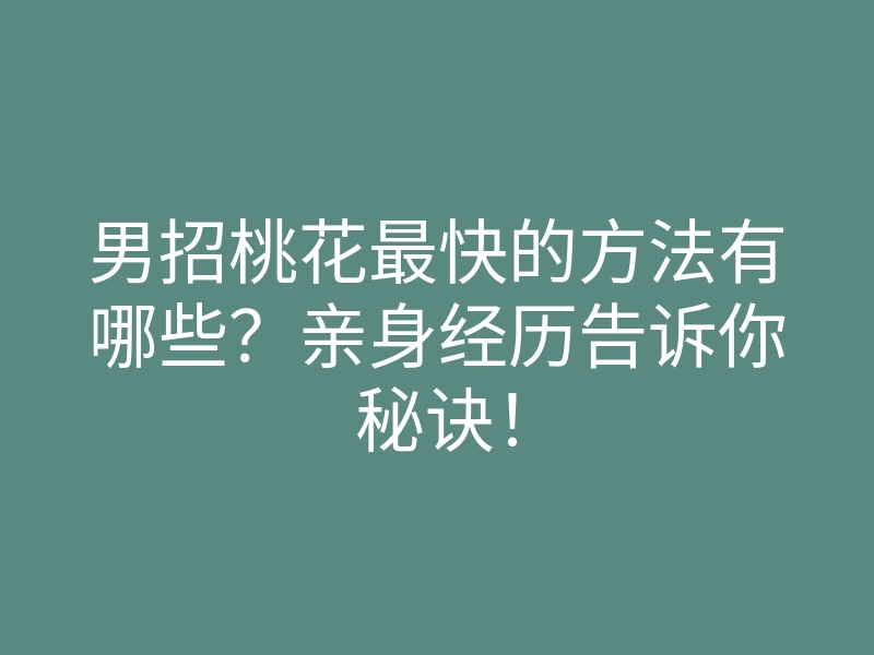 男招桃花最快的方法有哪些?亲身经历告诉你秘诀!