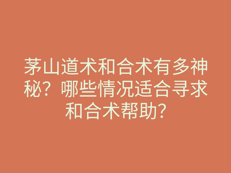 茅山道术和合术有多神秘?哪些情况适合寻求和合术帮助?