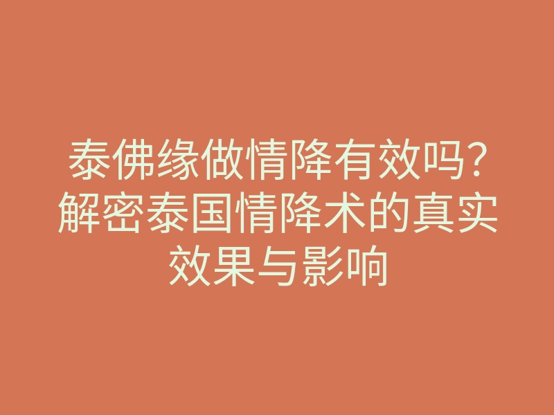 泰佛缘做情降有效吗?解密泰国情降术的真实效果与影响