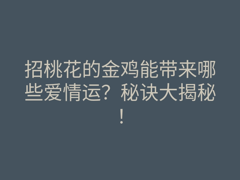 招桃花的金鸡能带来哪些爱情运?秘诀大揭秘!