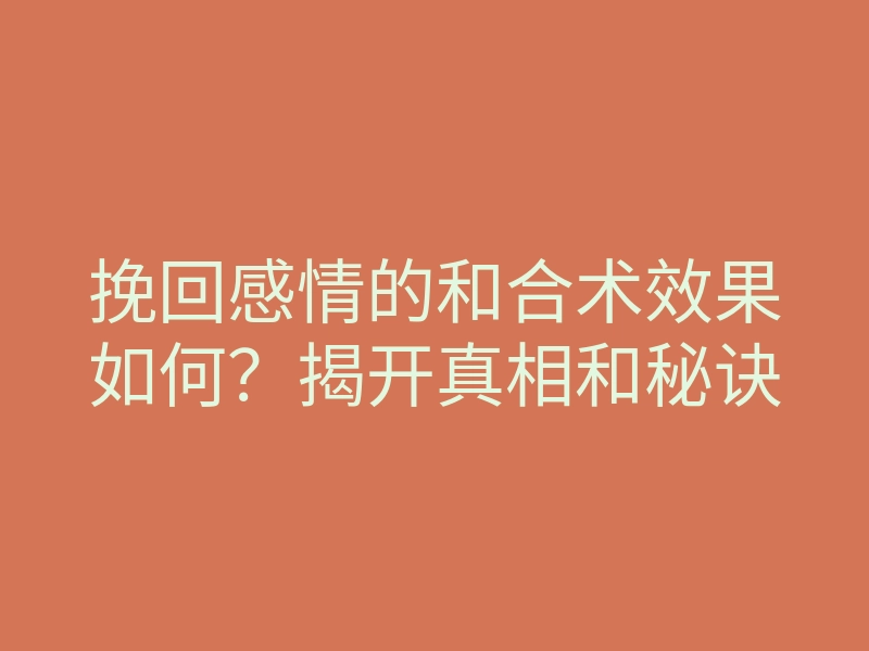 挽回感情的和合术效果如何?揭开真相和秘诀