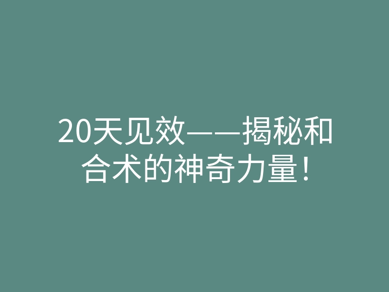 20天见效——揭秘和合术的神奇力量!