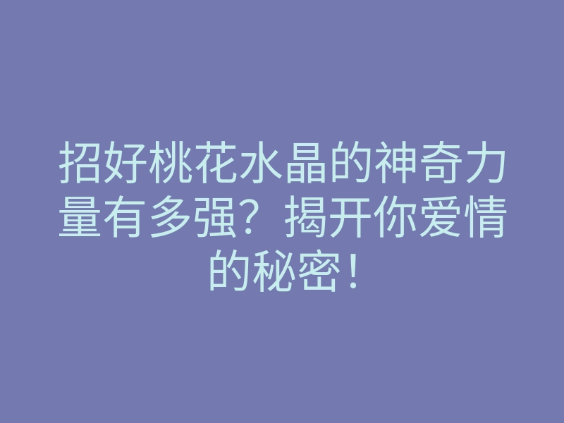 招好桃花水晶的神奇力量有多强?揭开你爱情的秘密!