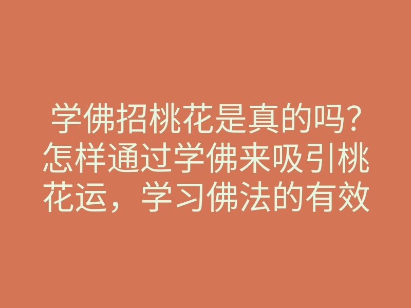 学佛招桃花是真的吗?怎样通过学佛来吸引桃花运,学习佛法的有效方法