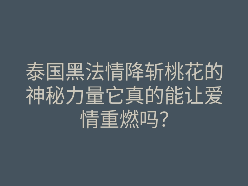 泰国黑法情降斩桃花的神秘力量它真的能让爱情重燃吗?