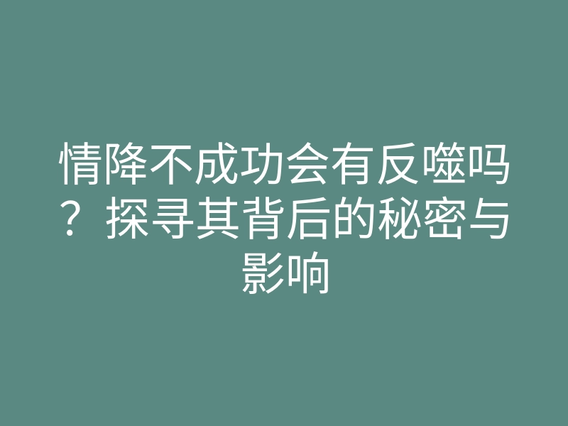 情降不成功会有反噬吗？探寻其背后的秘密与影响