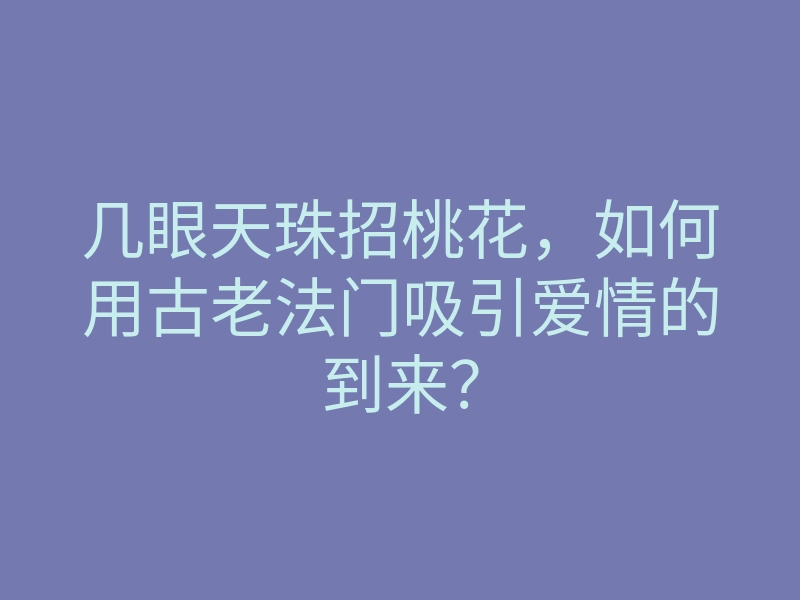 几眼天珠招桃花,如何用古老法门吸引爱情的到来?