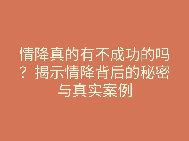 情降真的有不成功的吗?揭示情降背后的秘密与真实案例