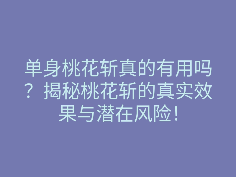 单身桃花斩真的有用吗?揭秘桃花斩的真实效果与潜在风险!