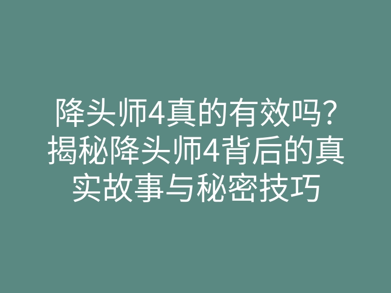 降头师4真的有效吗?揭秘降头师4背后的真实故事与秘密技巧