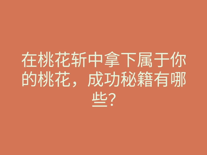 在桃花斩中拿下属于你的桃花,成功秘籍有哪些?