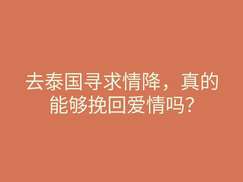 去泰国寻求情降,真的能够挽回爱情吗?