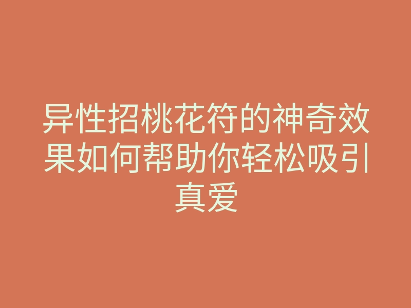 异性招桃花符的神奇效果如何帮助你轻松吸引真爱
