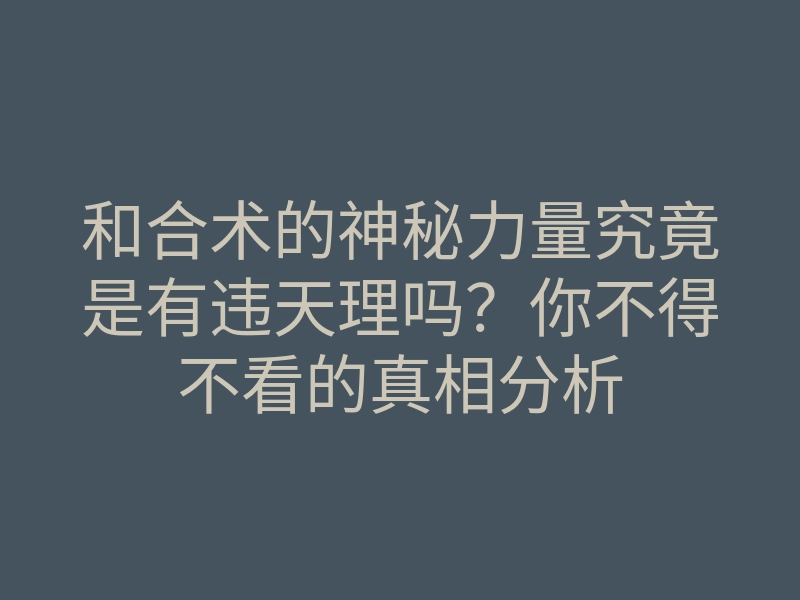 和合术的神秘力量究竟是有违天理吗?你不得不看的真相分析