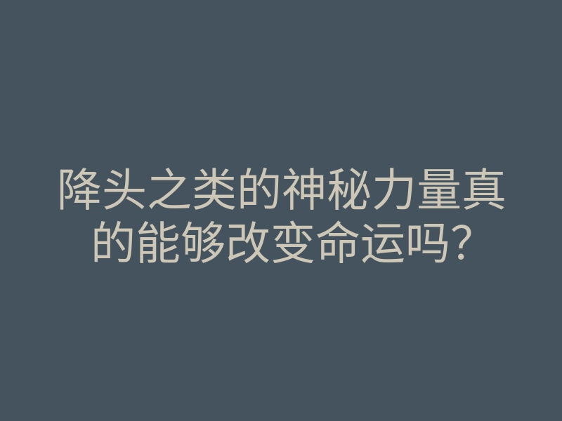 降头之类的神秘力量真的能够改变命运吗?