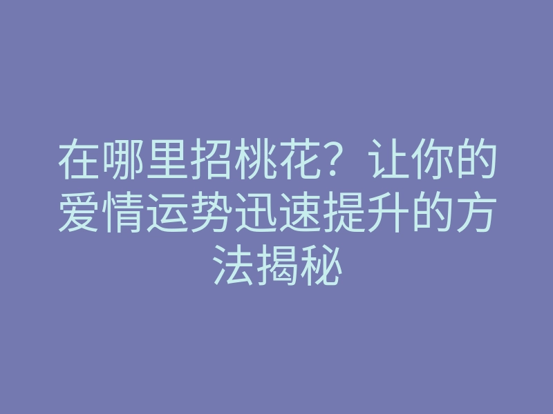 在哪里招桃花?让你的爱情运势迅速提升的方法揭秘