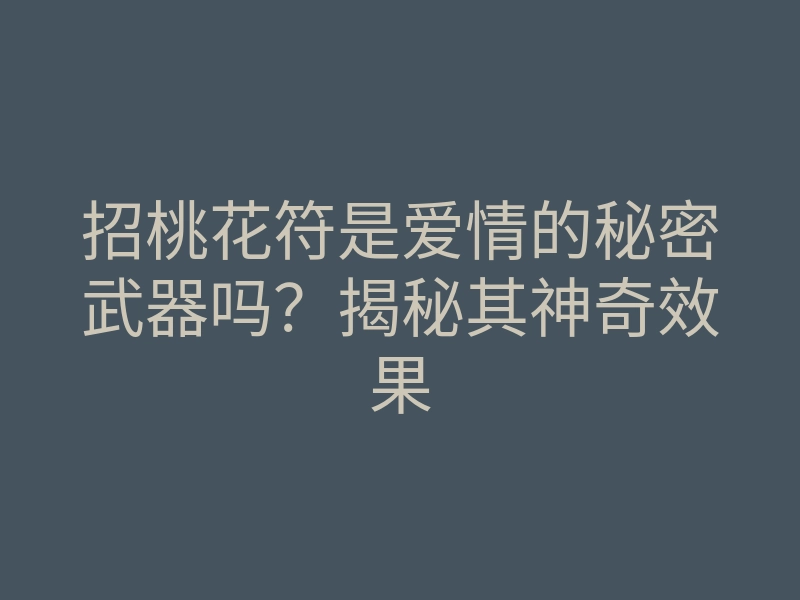 招桃花符是爱情的秘密武器吗?揭秘其神奇效果
