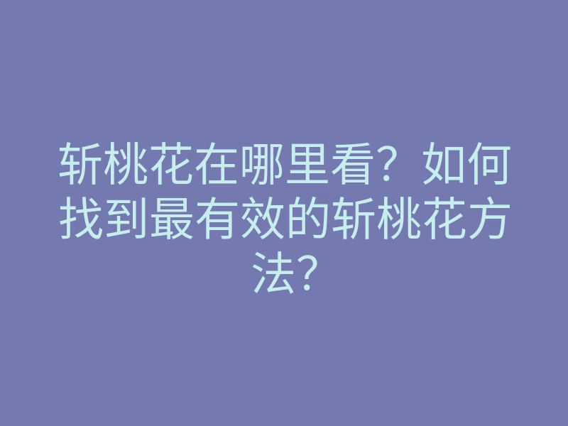 斩桃花在哪里看?如何找到最有效的斩桃花方法?