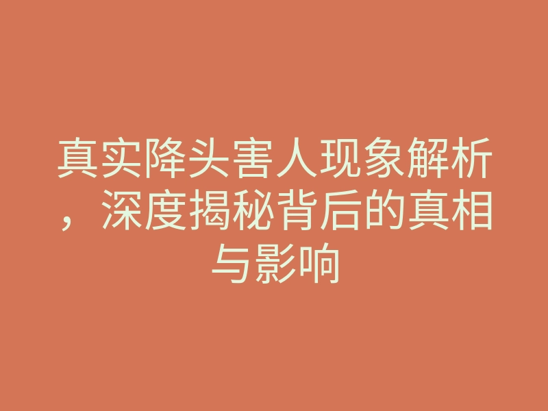 真实降头害人现象解析,深度揭秘背后的真相与影响