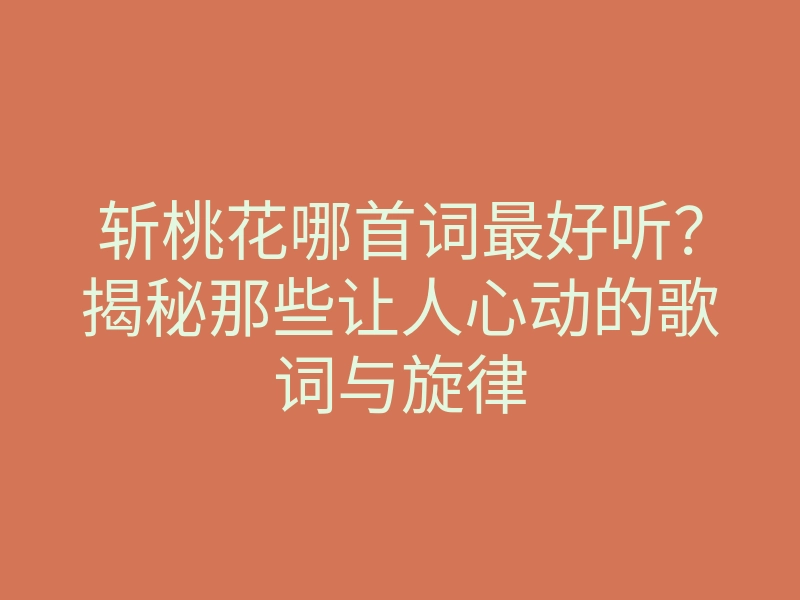 斩桃花哪首词最好听？揭秘那些让人心动的歌词与旋律