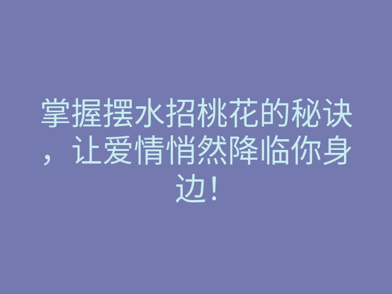 掌握摆水招桃花的秘诀,让爱情悄然降临你身边!