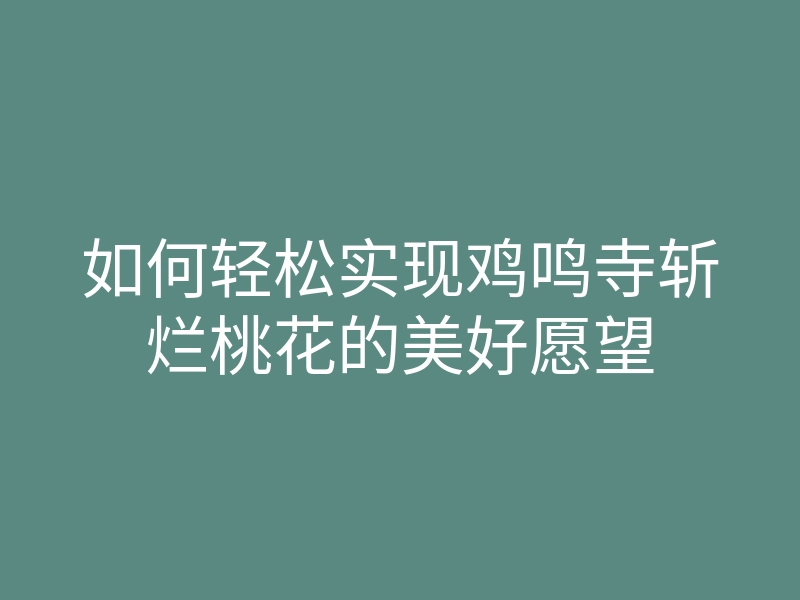 如何轻松实现鸡鸣寺斩烂桃花的美好愿望